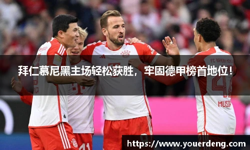拜仁慕尼黑主场轻松获胜，牢固德甲榜首地位！