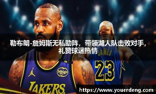 勒布朗-詹姆斯无私助阵，带领湖人队击败对手，礼赞球迷热情