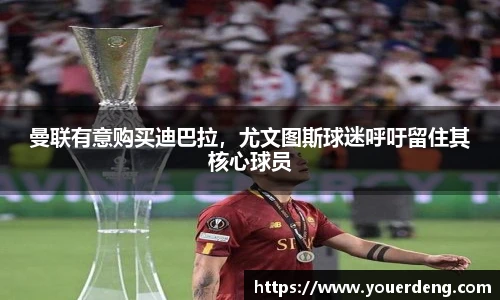 曼联有意购买迪巴拉，尤文图斯球迷呼吁留住其核心球员