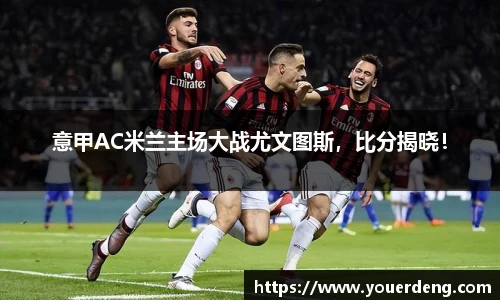 意甲AC米兰主场大战尤文图斯，比分揭晓！