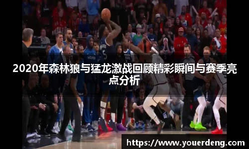 2020年森林狼与猛龙激战回顾精彩瞬间与赛季亮点分析