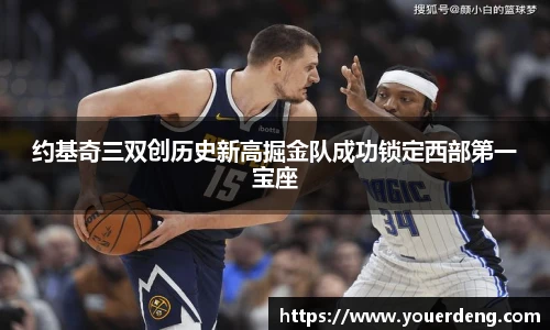 约基奇三双创历史新高掘金队成功锁定西部第一宝座