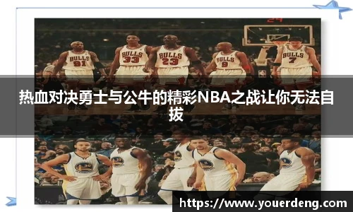 热血对决勇士与公牛的精彩NBA之战让你无法自拔