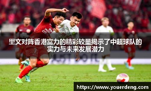 里文对阵香港富力的精彩较量揭示了中超球队的实力与未来发展潜力