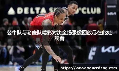 公牛队与老鹰队精彩对决全场录像回放尽在此处观看