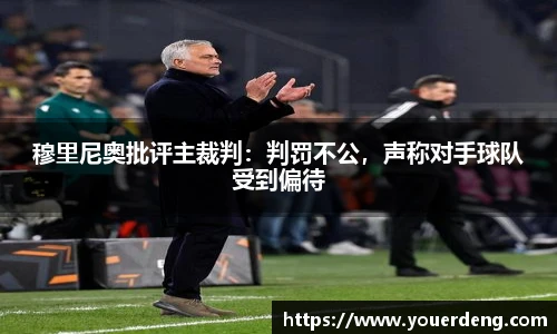 穆里尼奥批评主裁判：判罚不公，声称对手球队受到偏待