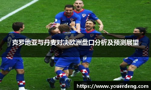 克罗地亚与丹麦对决欧洲盘口分析及预测展望