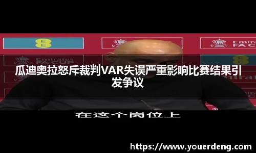 瓜迪奥拉怒斥裁判VAR失误严重影响比赛结果引发争议