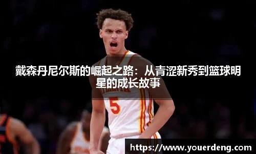 戴森丹尼尔斯的崛起之路：从青涩新秀到篮球明星的成长故事