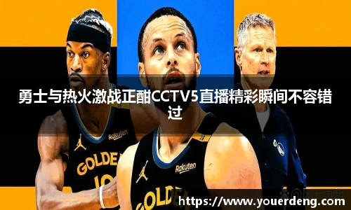 勇士与热火激战正酣CCTV5直播精彩瞬间不容错过