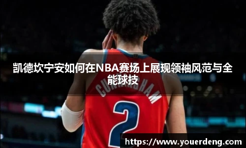 凯德坎宁安如何在NBA赛场上展现领袖风范与全能球技