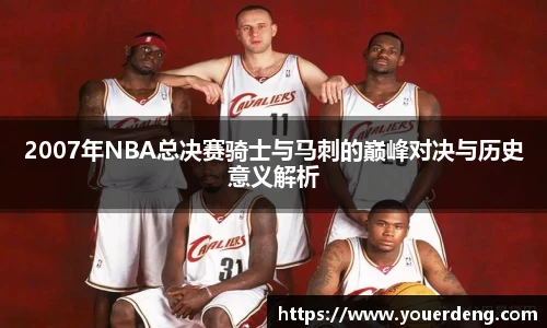 2007年NBA总决赛骑士与马刺的巅峰对决与历史意义解析